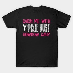 Catch Me With Pixie Dust Howbow Dah? T-Shirt